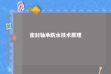 密封轴承防水技术原理 