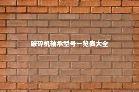 破碎机轴承型号一览表大全 